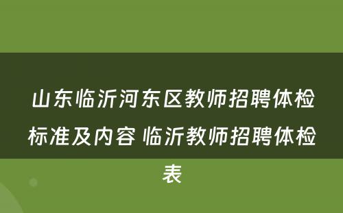 山东临沂河东区教师招聘体检标准及内容 临沂教师招聘体检表