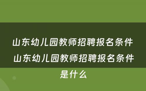 山东幼儿园教师招聘报名条件 山东幼儿园教师招聘报名条件是什么
