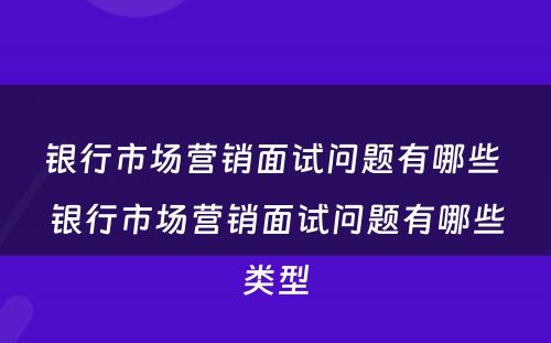 银行市场营销面试问题有哪些 银行市场营销面试问题有哪些类型
