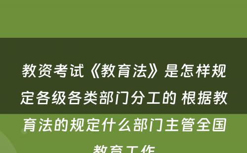 教资考试《教育法》是怎样规定各级各类部门分工的 根据教育法的规定什么部门主管全国教育工作