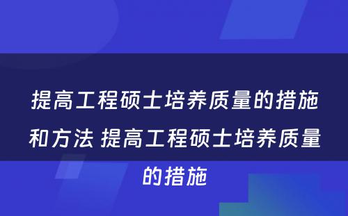 提高工程硕士培养质量的措施和方法 提高工程硕士培养质量的措施