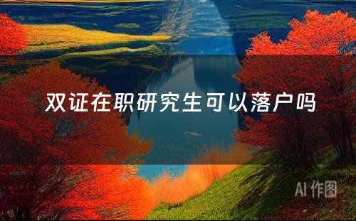  双证在职研究生可以落户吗