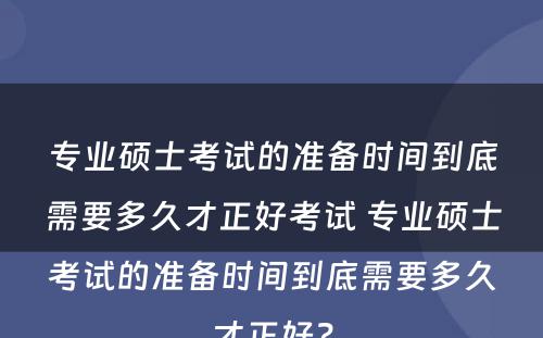 专业硕士考试的准备时间到底需要多久才正好考试 专业硕士考试的准备时间到底需要多久才正好？