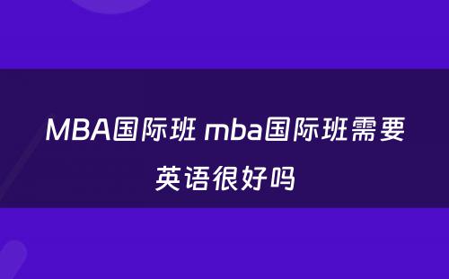 MBA国际班 mba国际班需要英语很好吗