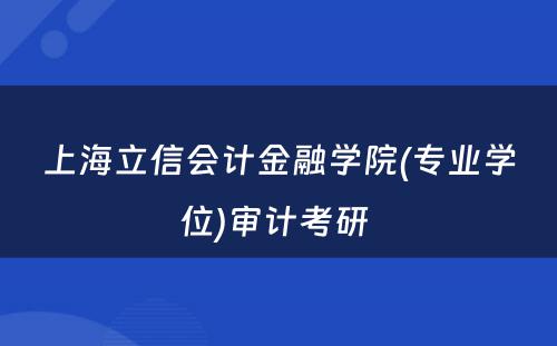 上海立信会计金融学院(专业学位)审计考研 