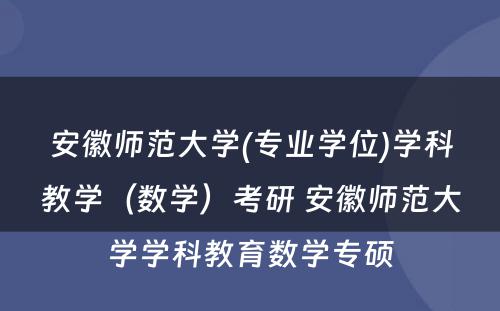 安徽师范大学(专业学位)学科教学（数学）考研 安徽师范大学学科教育数学专硕