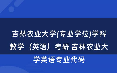 吉林农业大学(专业学位)学科教学（英语）考研 吉林农业大学英语专业代码