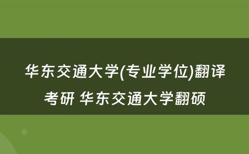 华东交通大学(专业学位)翻译考研 华东交通大学翻硕