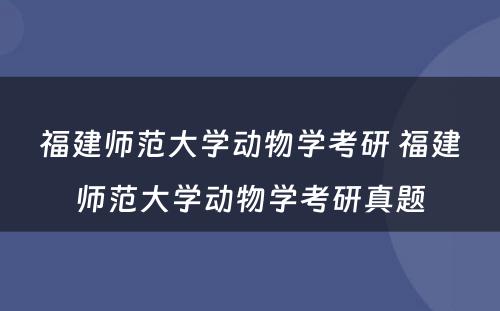 福建师范大学动物学考研 福建师范大学动物学考研真题