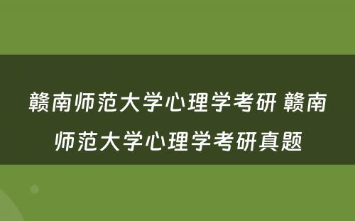 赣南师范大学心理学考研 赣南师范大学心理学考研真题