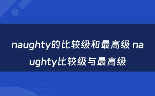 naughty的比较级和最高级 naughty比较级与最高级