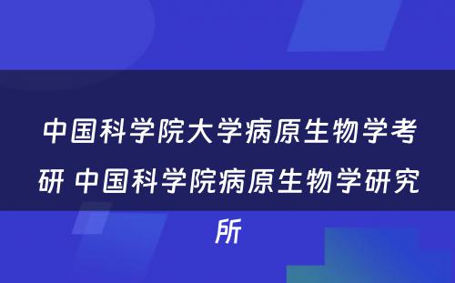 中国科学院大学病原生物学考研 中国科学院病原生物学研究所