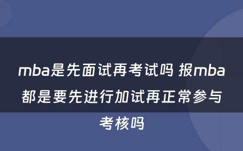 mba是先面试再考试吗 报mba都是要先进行加试再正常参与考核吗