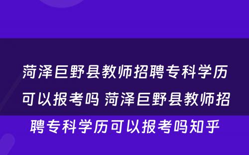菏泽巨野县教师招聘专科学历可以报考吗 菏泽巨野县教师招聘专科学历可以报考吗知乎