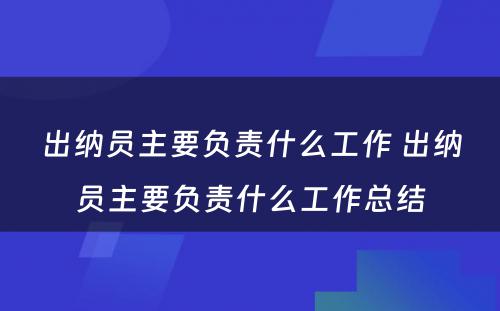 出纳员主要负责什么工作 出纳员主要负责什么工作总结