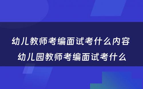 幼儿教师考编面试考什么内容 幼儿园教师考编面试考什么
