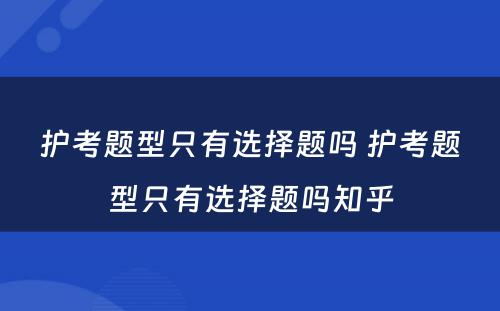 护考题型只有选择题吗 护考题型只有选择题吗知乎