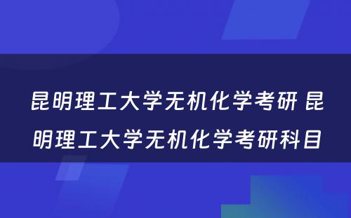 昆明理工大学无机化学考研 昆明理工大学无机化学考研科目