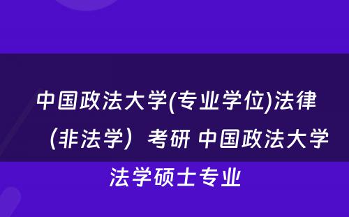 中国政法大学(专业学位)法律（非法学）考研 中国政法大学法学硕士专业