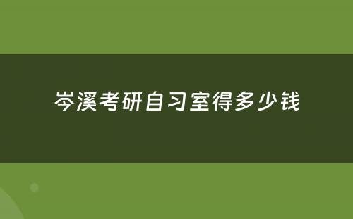 岑溪考研自习室得多少钱