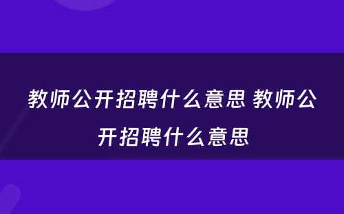 教师公开招聘什么意思 教师公开招聘什么意思