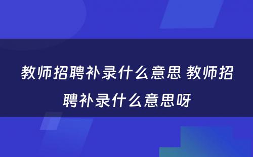 教师招聘补录什么意思 教师招聘补录什么意思呀