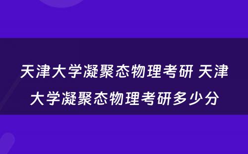 天津大学凝聚态物理考研 天津大学凝聚态物理考研多少分