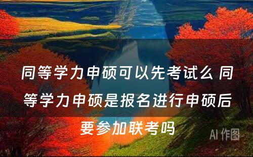 同等学力申硕可以先考试么 同等学力申硕是报名进行申硕后要参加联考吗