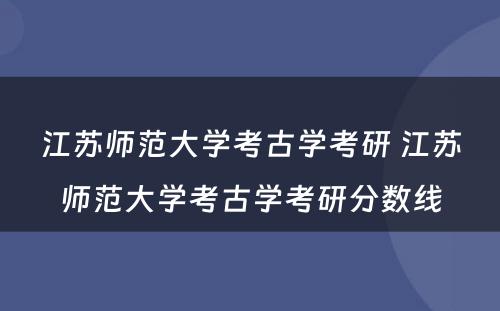江苏师范大学考古学考研 江苏师范大学考古学考研分数线