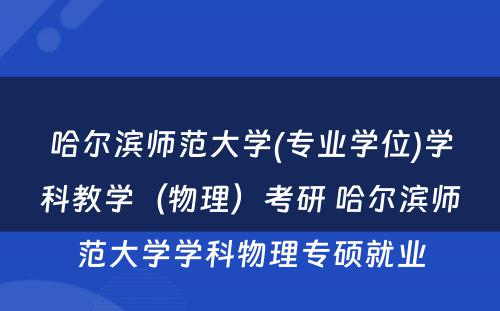 哈尔滨师范大学(专业学位)学科教学（物理）考研 哈尔滨师范大学学科物理专硕就业