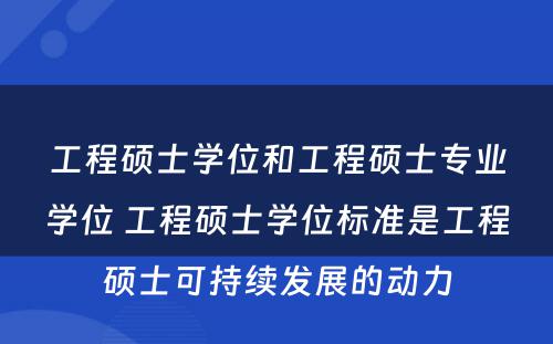 工程硕士学位和工程硕士专业学位 工程硕士学位标准是工程硕士可持续发展的动力