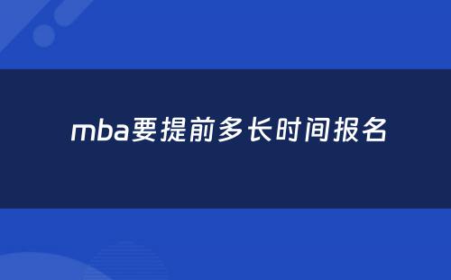  mba要提前多长时间报名