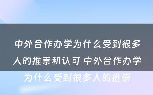 中外合作办学为什么受到很多人的推崇和认可 中外合作办学为什么受到很多人的推崇