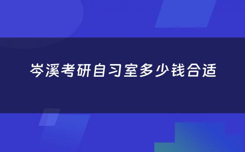 岑溪考研自习室多少钱合适