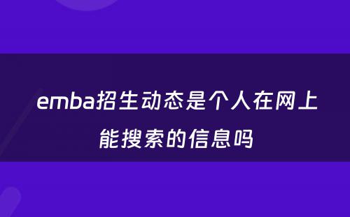  emba招生动态是个人在网上能搜索的信息吗