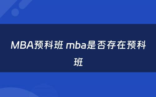 MBA预科班 mba是否存在预科班