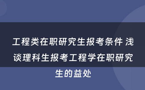 工程类在职研究生报考条件 浅谈理科生报考工程学在职研究生的益处