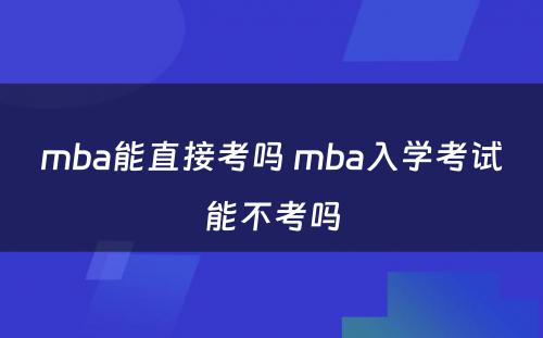 mba能直接考吗 mba入学考试能不考吗