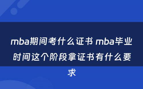 mba期间考什么证书 mba毕业时间这个阶段拿证书有什么要求