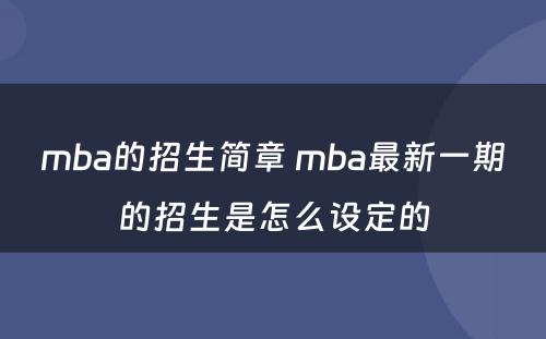 mba的招生简章 mba最新一期的招生是怎么设定的