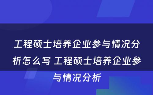 工程硕士培养企业参与情况分析怎么写 工程硕士培养企业参与情况分析