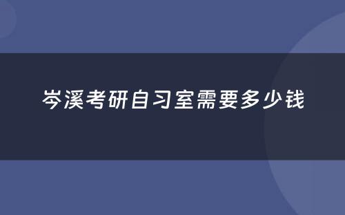 岑溪考研自习室需要多少钱