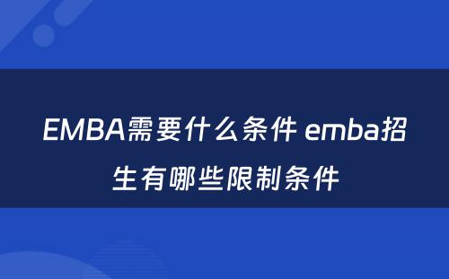 EMBA需要什么条件 emba招生有哪些限制条件