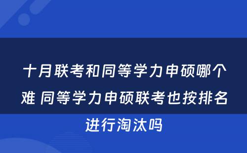 十月联考和同等学力申硕哪个难 同等学力申硕联考也按排名进行淘汰吗