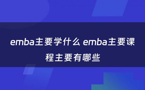 emba主要学什么 emba主要课程主要有哪些