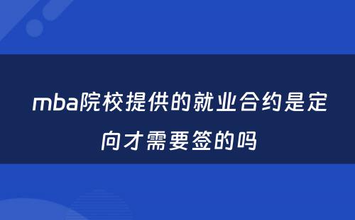  mba院校提供的就业合约是定向才需要签的吗