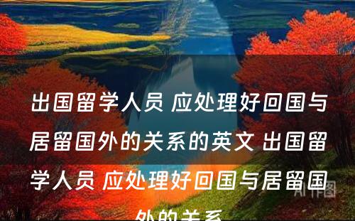 出国留学人员 应处理好回国与居留国外的关系的英文 出国留学人员 应处理好回国与居留国外的关系