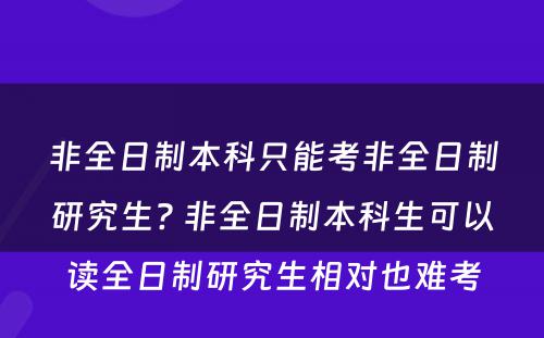 非全日制本科只能考非全日制研究生? 非全日制本科生可以读全日制研究生相对也难考