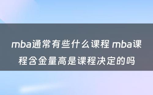 mba通常有些什么课程 mba课程含金量高是课程决定的吗