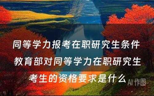 同等学力报考在职研究生条件 教育部对同等学力在职研究生考生的资格要求是什么